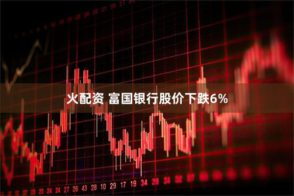 火配资 富国银行股价下跌6%
