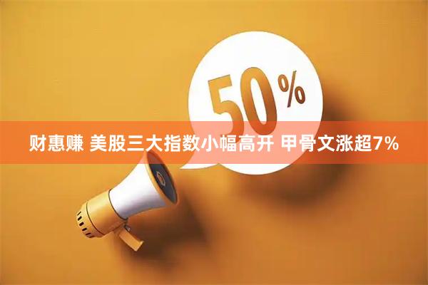 财惠赚 美股三大指数小幅高开 甲骨文涨超7%